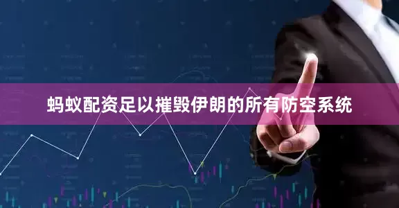 蚂蚁配资足以摧毁伊朗的所有防空系统