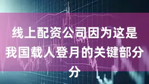 线上配资公司因为这是我国载人登月的关键部分
