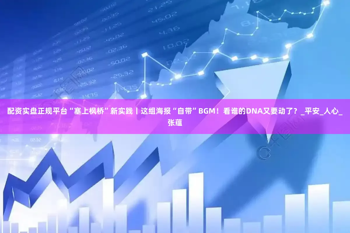 配资实盘正规平台“塞上枫桥”新实践丨这组海报“自带”BGM！看谁的DNA又要动了？_平安_人心_张蕴
