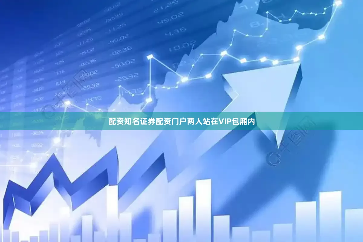 配资知名证券配资门户两人站在VIP包厢内