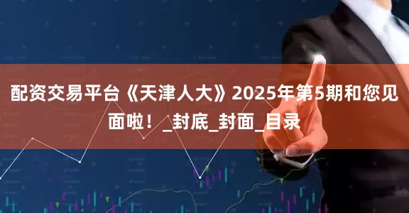 配资交易平台《天津人大》2025年第5期和您见面啦！_封底_封面_目录