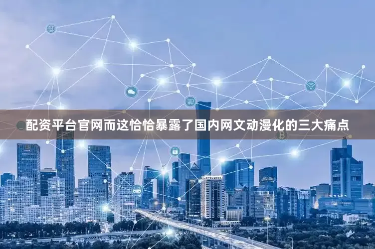 配资平台官网而这恰恰暴露了国内网文动漫化的三大痛点