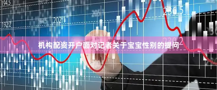 机构配资开户面对记者关于宝宝性别的提问