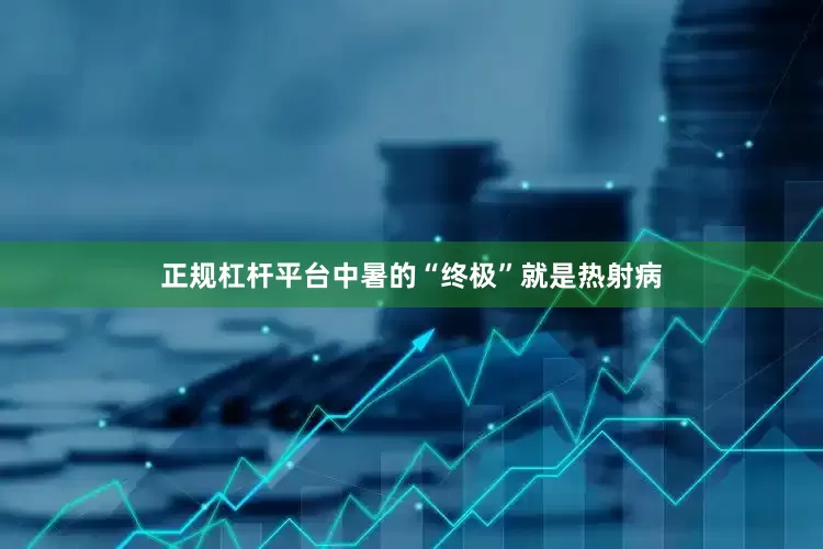 正规杠杆平台中暑的“终极”就是热射病