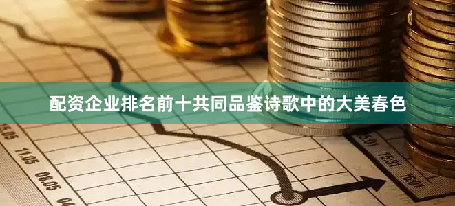配资企业排名前十共同品鉴诗歌中的大美春色