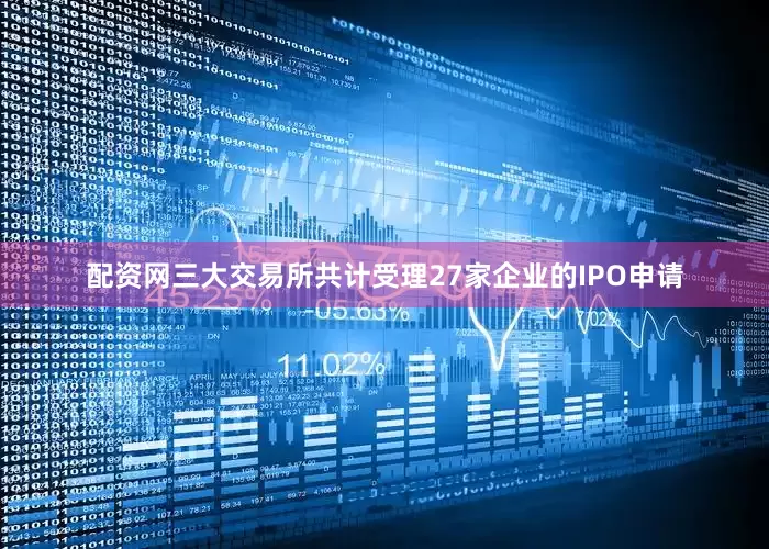 配资网三大交易所共计受理27家企业的IPO申请
