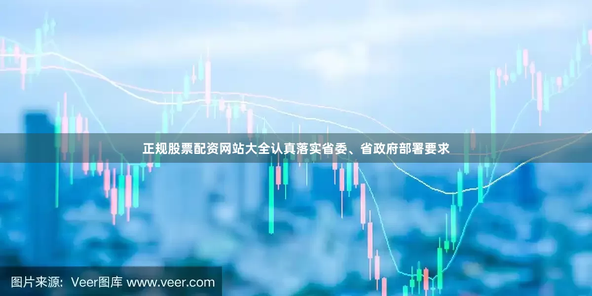 正规股票配资网站大全认真落实省委、省政府部署要求