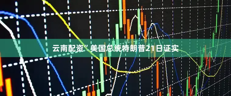 云南配资”美国总统特朗普21日证实