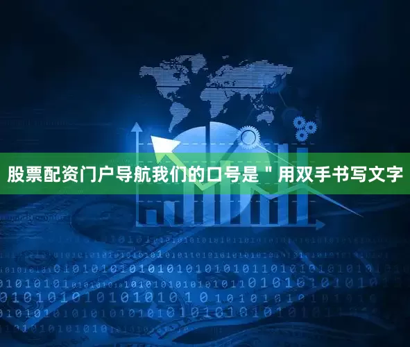 股票配资门户导航我们的口号是＂用双手书写文字