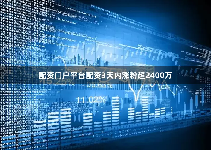 配资门户平台配资3天内涨粉超2400万