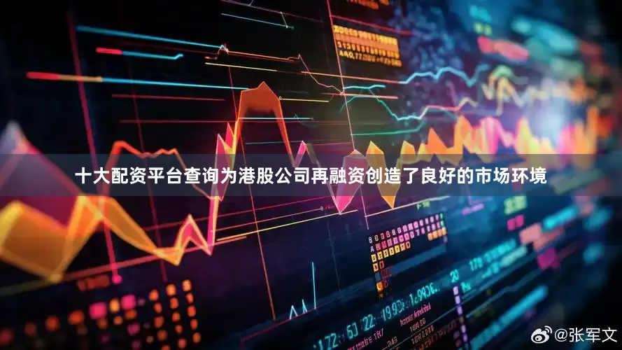 十大配资平台查询为港股公司再融资创造了良好的市场环境