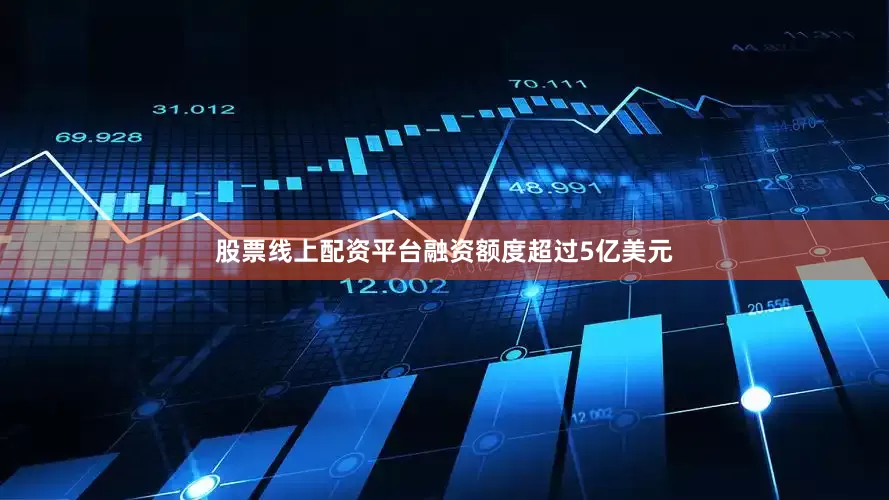 股票线上配资平台融资额度超过5亿美元