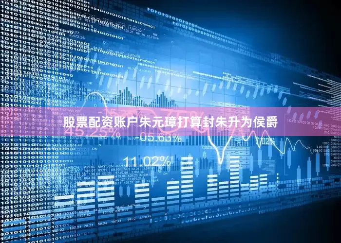 股票配资账户朱元璋打算封朱升为侯爵