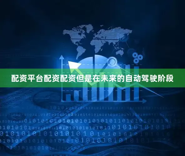 配资平台配资配资但是在未来的自动驾驶阶段
