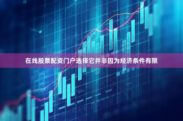 在线股票配资门户选择它并非因为经济条件有限