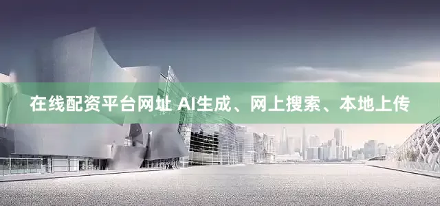 在线配资平台网址 AI生成、网上搜索、本地上传
