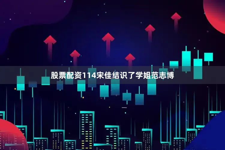 股票配资114宋佳结识了学姐范志博