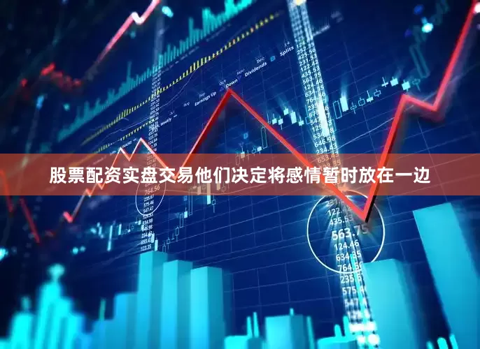 股票配资实盘交易他们决定将感情暂时放在一边