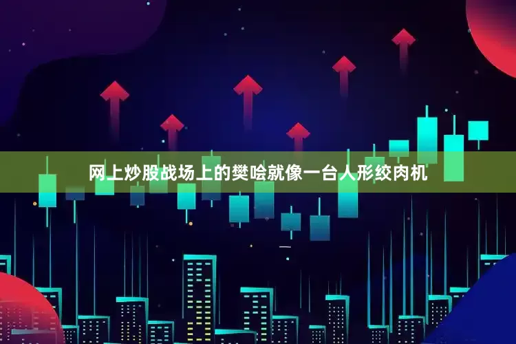 网上炒股战场上的樊哙就像一台人形绞肉机