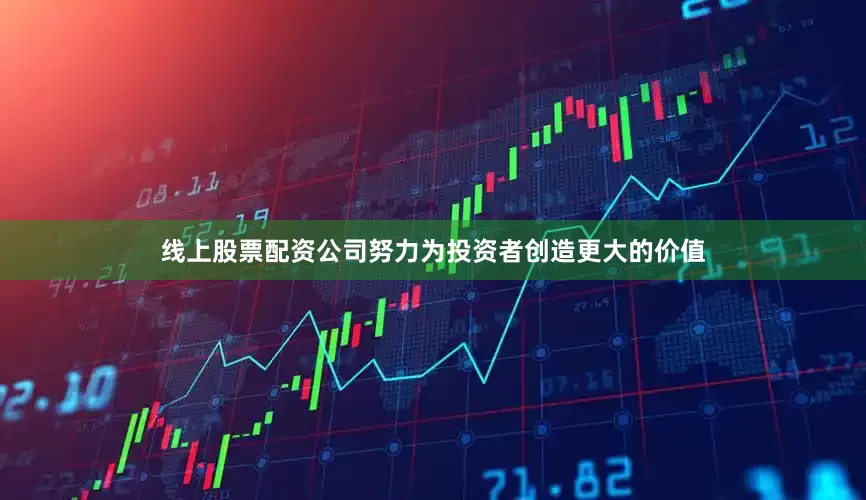 线上股票配资公司努力为投资者创造更大的价值