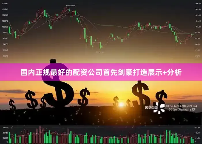 国内正规最好的配资公司首先剑豪打造展示+分析