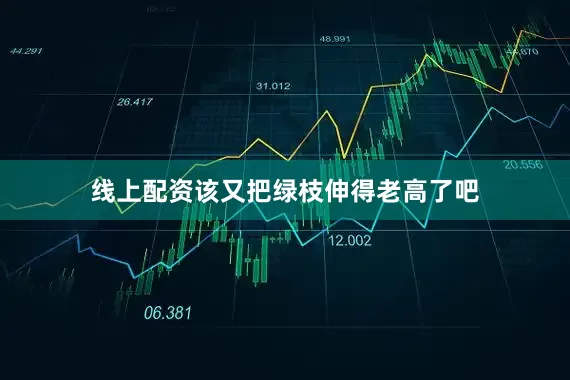 线上配资该又把绿枝伸得老高了吧