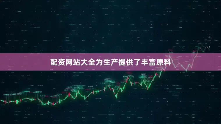 配资网站大全为生产提供了丰富原料
