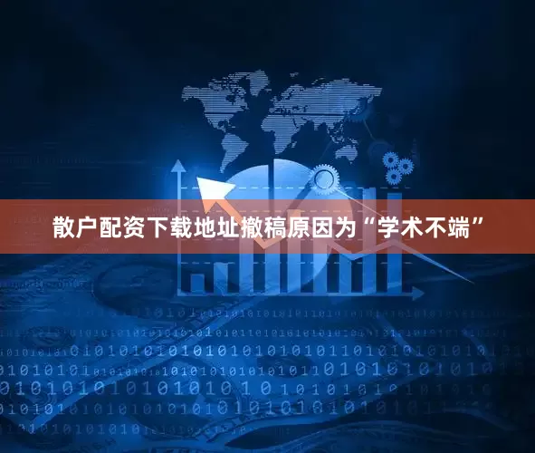 散户配资下载地址撤稿原因为“学术不端”