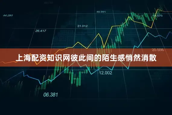 上海配资知识网彼此间的陌生感悄然消散