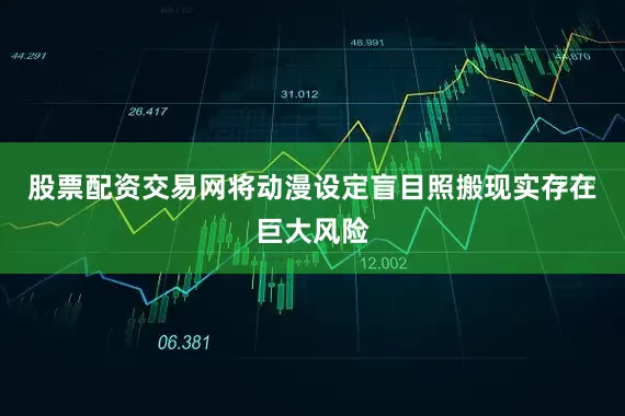 股票配资交易网将动漫设定盲目照搬现实存在巨大风险