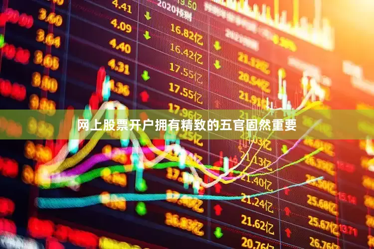 网上股票开户拥有精致的五官固然重要