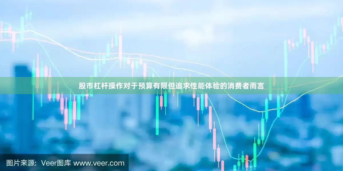股市杠杆操作对于预算有限但追求性能体验的消费者而言