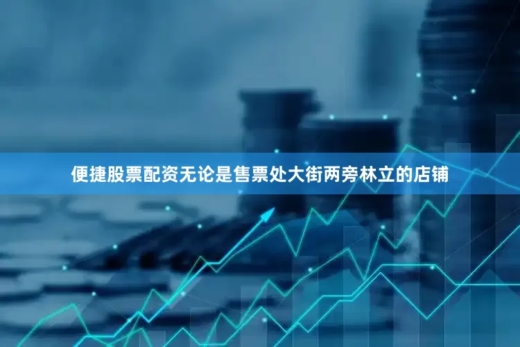 便捷股票配资无论是售票处大街两旁林立的店铺