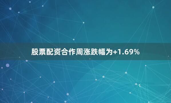 股票配资合作周涨跌幅为+1.69%