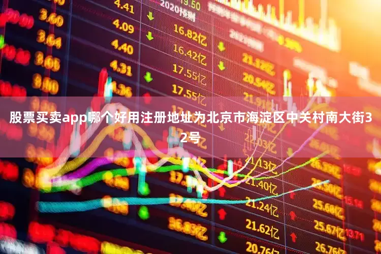 股票买卖app哪个好用注册地址为北京市海淀区中关村南大街32号