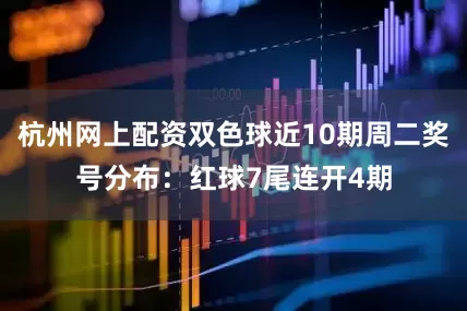 杭州网上配资双色球近10期周二奖号分布：红球7尾连开4期