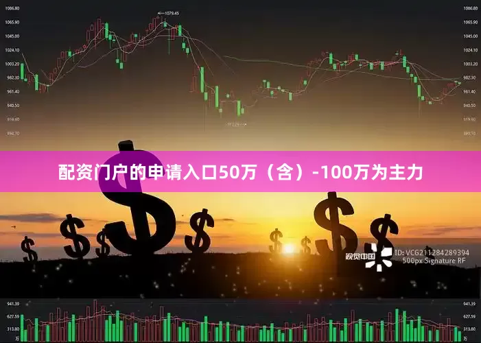 配资门户的申请入口50万（含）-100万为主力