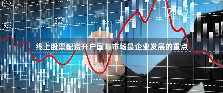 线上股票配资开户国际市场是企业发展的重点