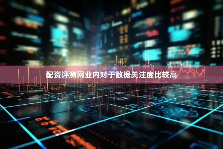 配资评测网业内对于数据关注度比较高