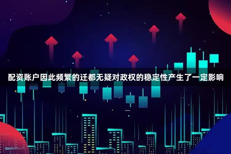 配资账户因此频繁的迁都无疑对政权的稳定性产生了一定影响