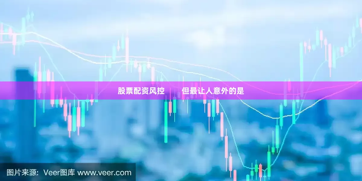 股票配资风控        但最让人意外的是