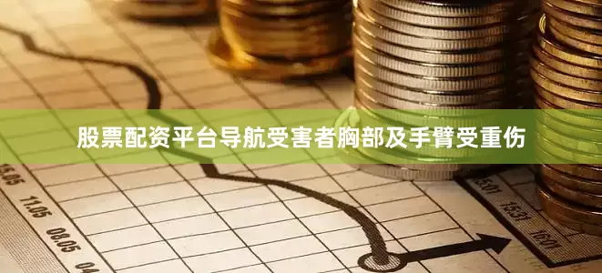 股票配资平台导航受害者胸部及手臂受重伤