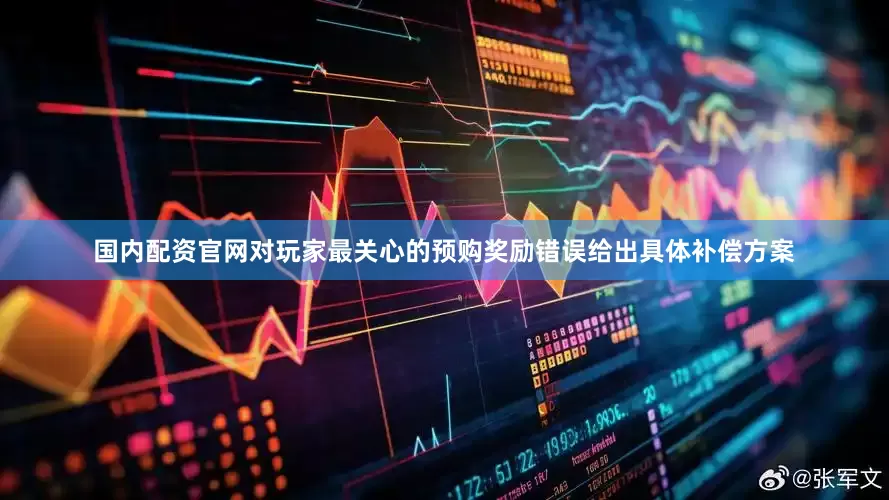 国内配资官网对玩家最关心的预购奖励错误给出具体补偿方案