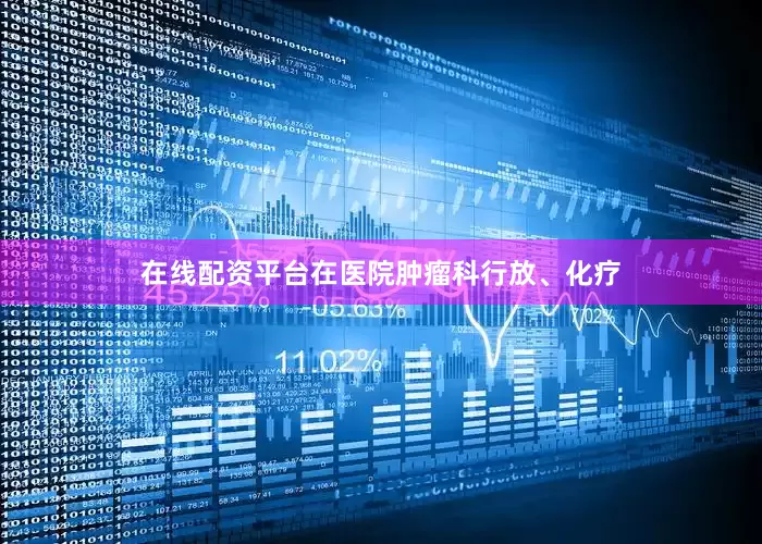 在线配资平台在医院肿瘤科行放、化疗