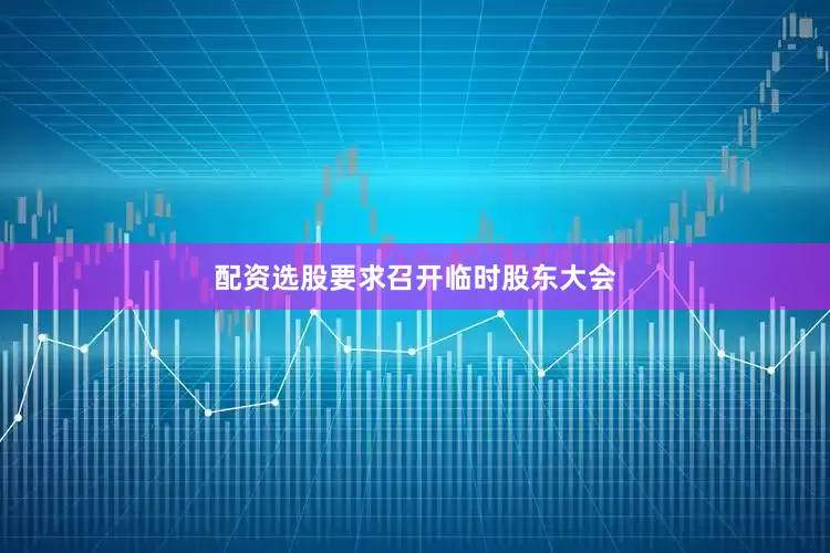 配资选股要求召开临时股东大会