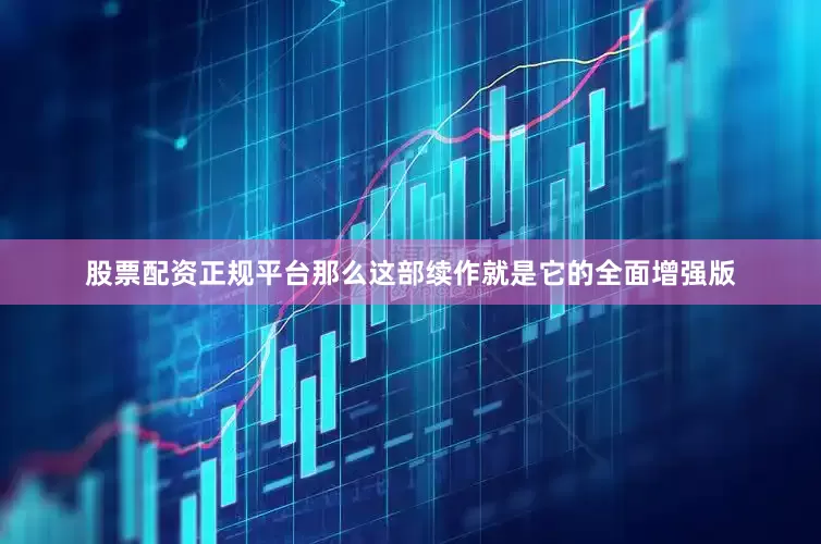 股票配资正规平台那么这部续作就是它的全面增强版