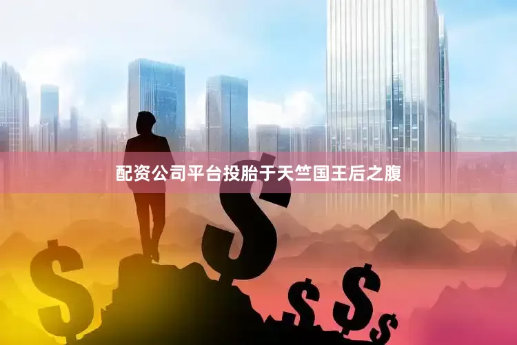 配资公司平台投胎于天竺国王后之腹