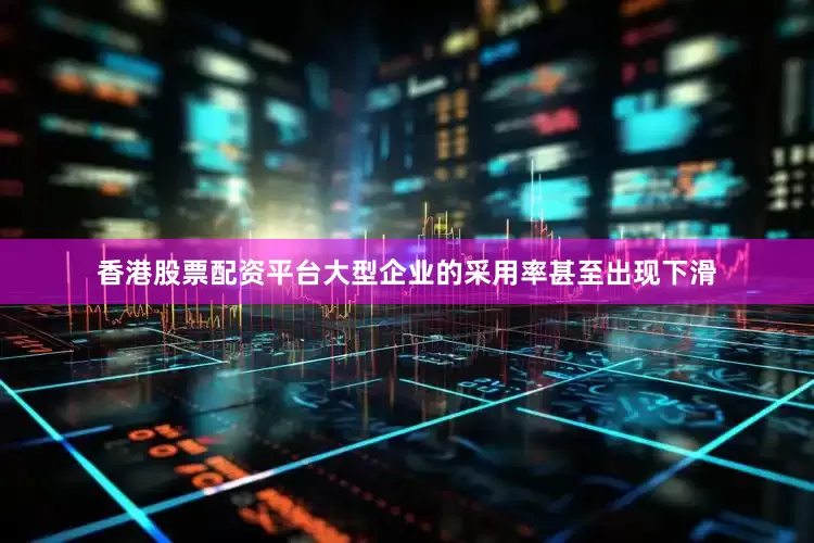 香港股票配资平台大型企业的采用率甚至出现下滑