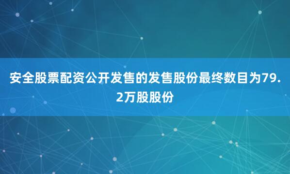 安全股票配资公开发售的发售股份最终数目为79.2万股股份