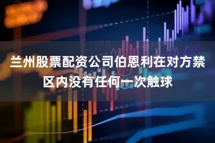 兰州股票配资公司伯恩利在对方禁区内没有任何一次触球